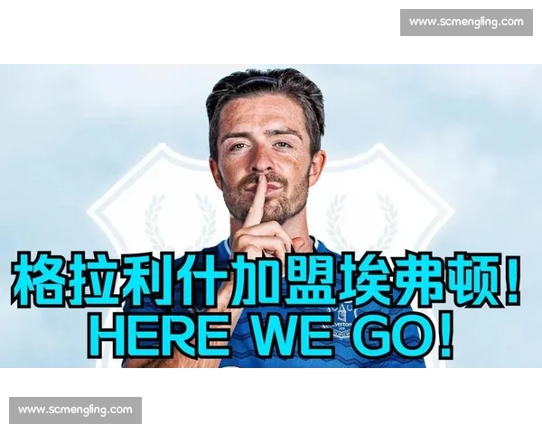 罗马诺确认！格拉利什租借加盟埃弗顿，18 号球衣致敬传奇